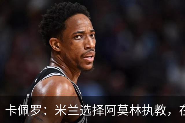 卡佩罗：米兰选择阿莫林执教，在我看来完全像是听天由命、碰运气