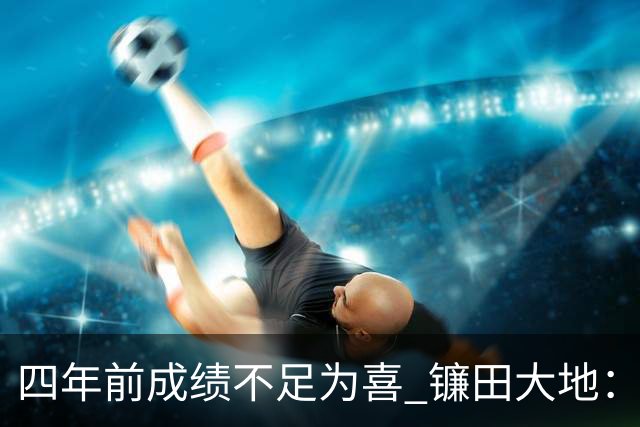 四年前成绩不足为喜 镰田大地：日本的目标是夺冠